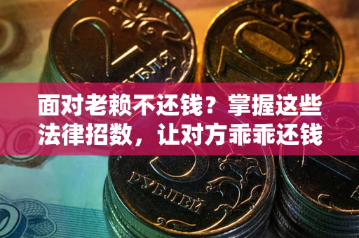 武汉面对老赖不还钱？掌握这些法律招数，让对方乖乖还钱！