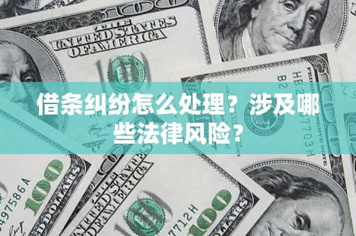 武汉借条纠纷怎么处理？涉及哪些法律风险？